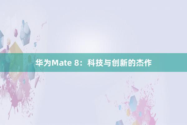 华为Mate 8：科技与创新的杰作